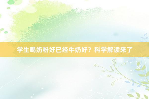 学生喝奶粉好已经牛奶好？科学解读来了